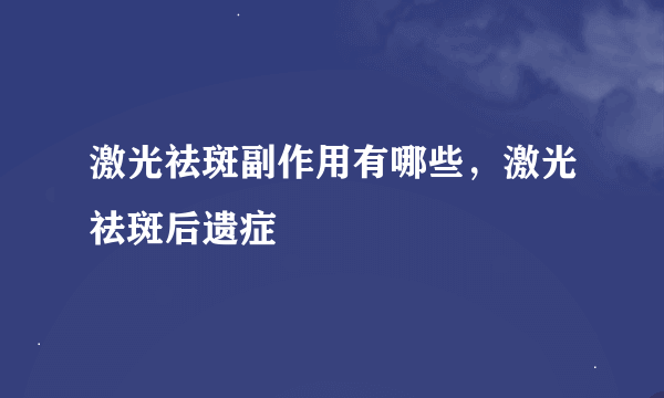 激光祛斑副作用有哪些，激光祛斑后遗症