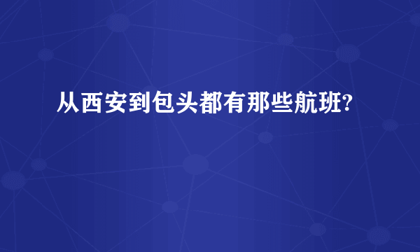 从西安到包头都有那些航班?