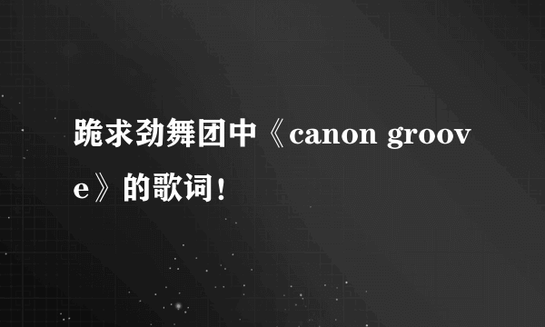 跪求劲舞团中《canon groove》的歌词！