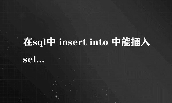 在sql中 insert into 中能插入select 语句吗