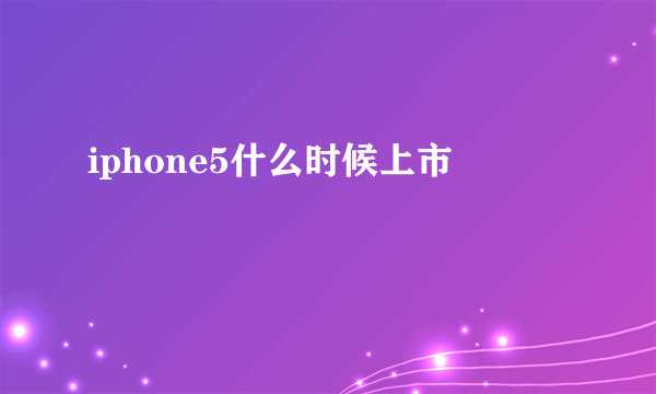 iphone5什么时候上市