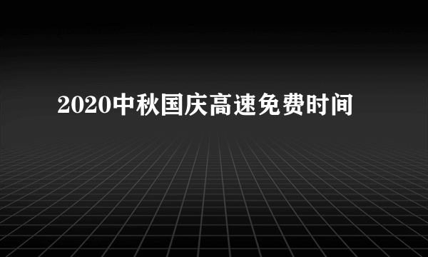 2020中秋国庆高速免费时间