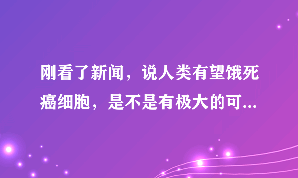 刚看了新闻，说人类有望饿死癌细胞，是不是有极大的可能治好癌症？