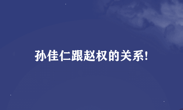 孙佳仁跟赵权的关系!