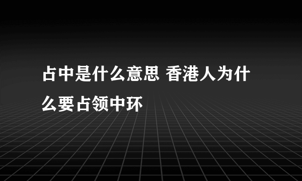 占中是什么意思 香港人为什么要占领中环