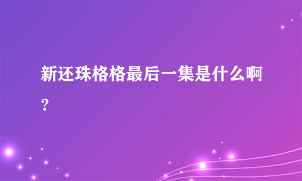 新还珠格格最后一集是什么啊？