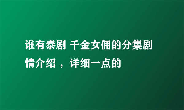 谁有泰剧 千金女佣的分集剧情介绍 ，详细一点的