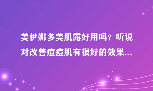 美伊娜多美肌露好用吗？听说对改善痘痘肌有很好的效果，不知道JMS用的怎么样？