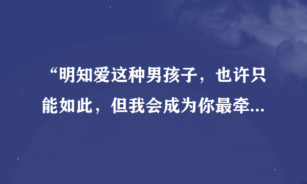 “明知爱这种男孩子，也许只能如此，但我会成为你最牵挂的一个女子”，这句话是啥意思？