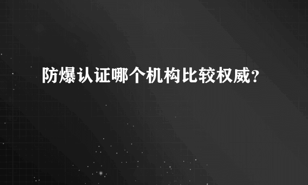 防爆认证哪个机构比较权威？