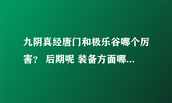 九阴真经唐门和极乐谷哪个厉害？ 后期呢 装备方面哪个贵？ PK镇派 4内全方面分析夏哪个好