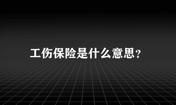 工伤保险是什么意思？