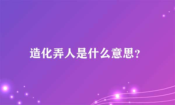 造化弄人是什么意思？