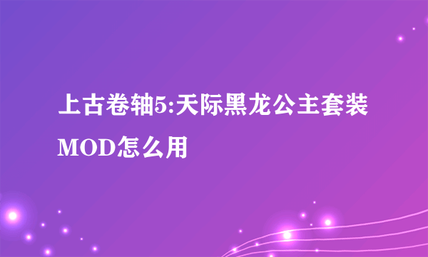 上古卷轴5:天际黑龙公主套装MOD怎么用