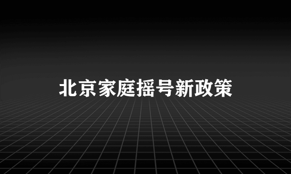 北京家庭摇号新政策