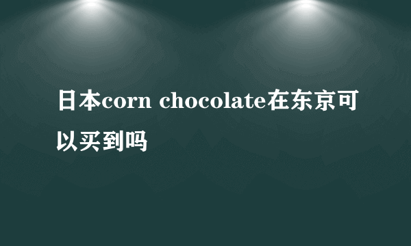 日本corn chocolate在东京可以买到吗