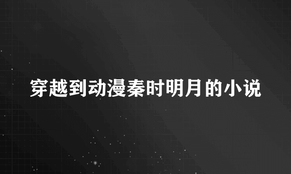 穿越到动漫秦时明月的小说