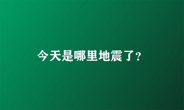 今天是哪里地震了？