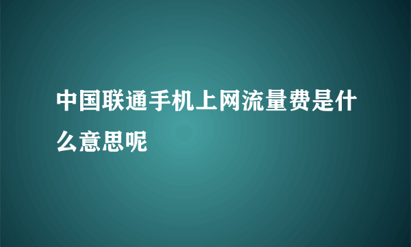 中国联通手机上网流量费是什么意思呢