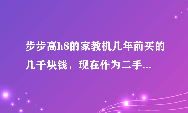 步步高h8的家教机几年前买的几千块钱，现在作为二手卖出，但是返回键不能使用？觉得卖多少钱比较合适？