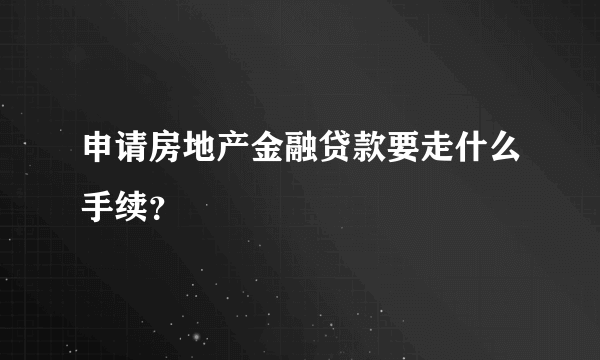 申请房地产金融贷款要走什么手续？