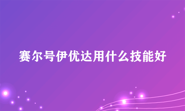 赛尔号伊优达用什么技能好