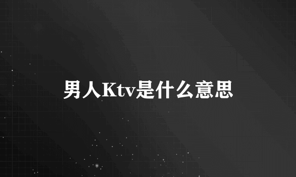 男人Ktv是什么意思