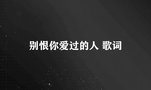 别恨你爱过的人 歌词