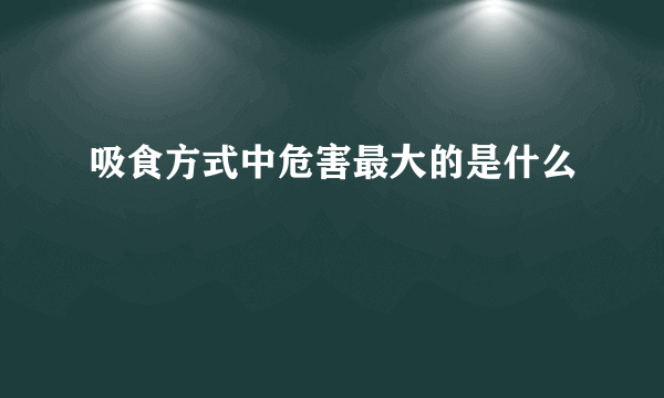 吸食方式中危害最大的是什么