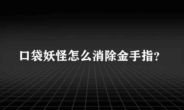 口袋妖怪怎么消除金手指？