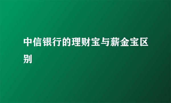 中信银行的理财宝与薪金宝区别