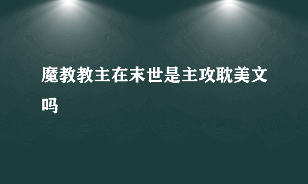 魔教教主在末世是主攻耽美文吗