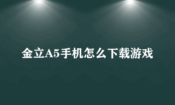 金立A5手机怎么下载游戏