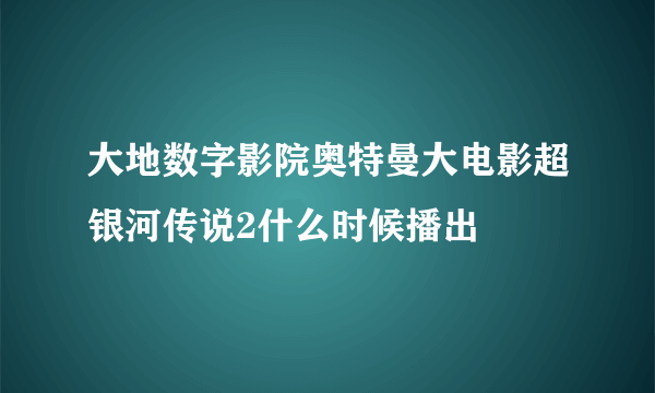 大地数字影院奥特曼大电影超银河传说2什么时候播出