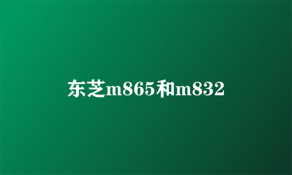 东芝m865和m832