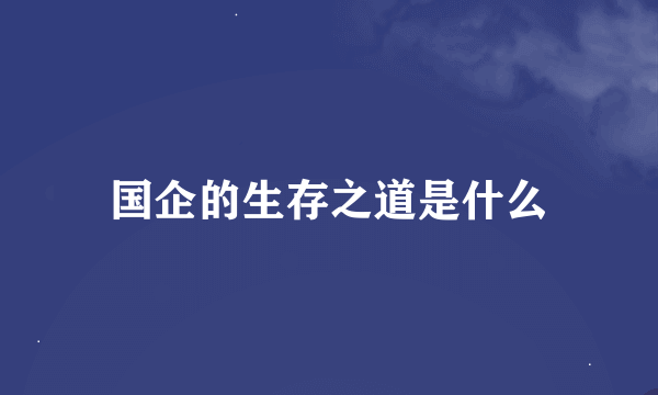 国企的生存之道是什么