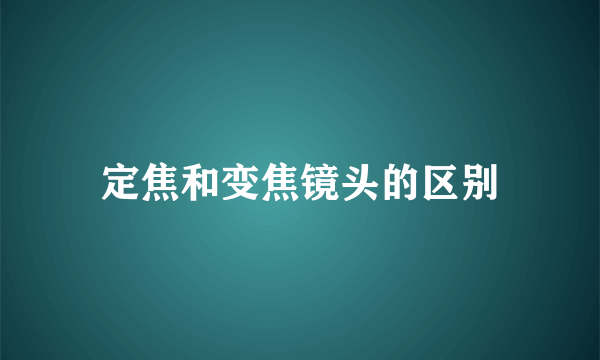 定焦和变焦镜头的区别