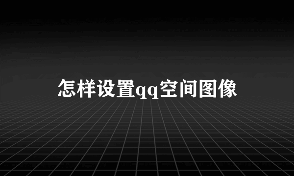 怎样设置qq空间图像