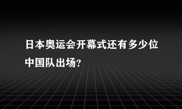 日本奥运会开幕式还有多少位中国队出场？