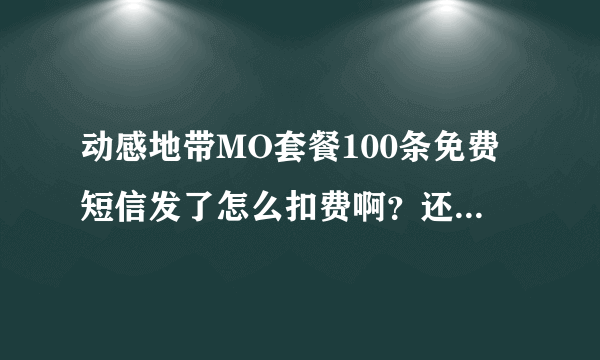 动感地带MO套餐100条免费短信发了怎么扣费啊？还说什么月租不懂？