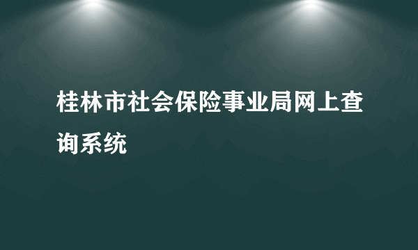 桂林市社会保险事业局网上查询系统