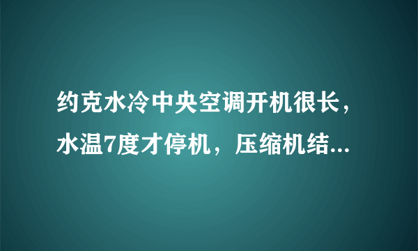 约克水冷中央空调开机很长，水温7度才停机，压缩机结冰。什么原因？