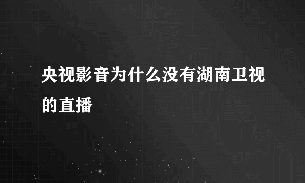 央视影音为什么没有湖南卫视的直播