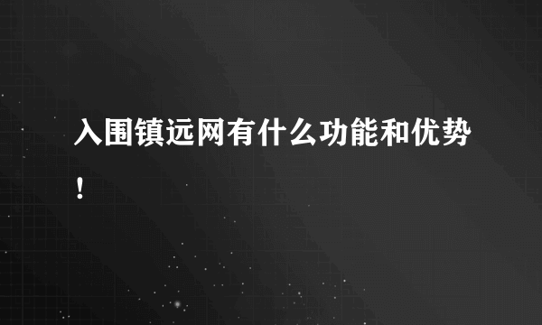 入围镇远网有什么功能和优势！