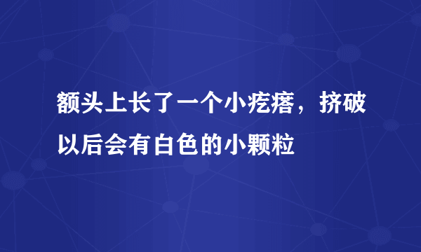 额头上长了一个小疙瘩，挤破以后会有白色的小颗粒