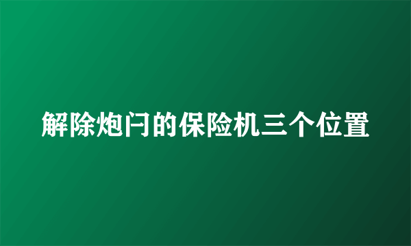 解除炮闩的保险机三个位置