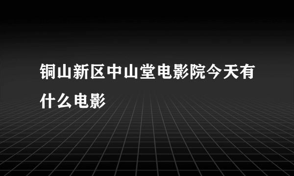 铜山新区中山堂电影院今天有什么电影