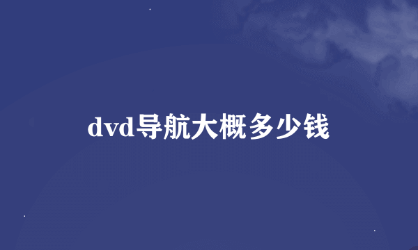 dvd导航大概多少钱