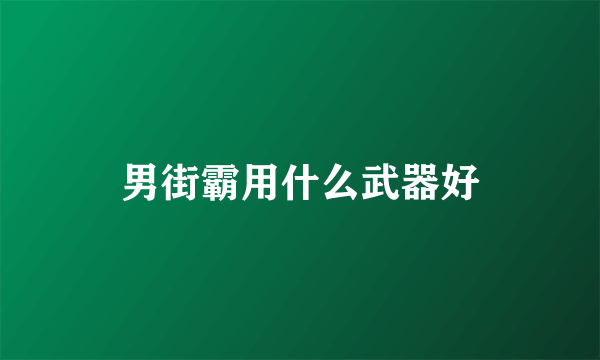 男街霸用什么武器好