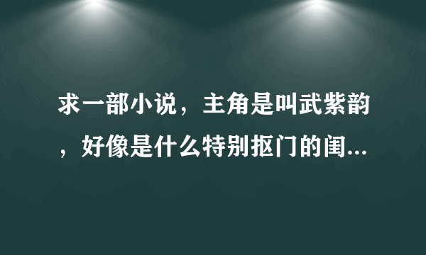 求一部小说，主角是叫武紫韵，好像是什么特别抠门的闺蜜什么的，总之介绍这个人相当的抠门，谁有完整版的